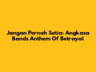 Jangan Pernah Setia: Angkasa Band's Anthem Of Betrayal