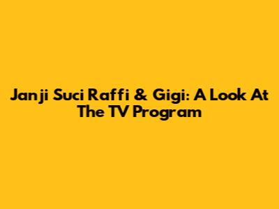 Janji Suci Raffi & Gigi: A Look At The TV Program