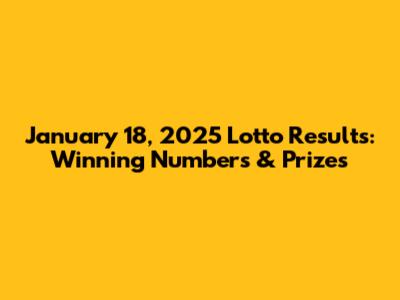 January 18, 2025 Lotto Results: Winning Numbers & Prizes