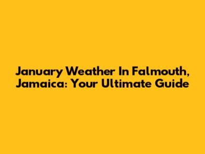 January Weather In Falmouth, Jamaica: Your Ultimate Guide