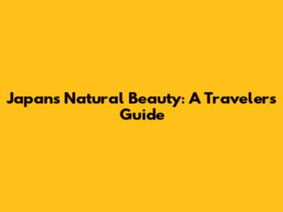 Japan's Natural Beauty: A Traveler's Guide