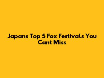 Japan's Top 5 Fox Festivals You Can't Miss