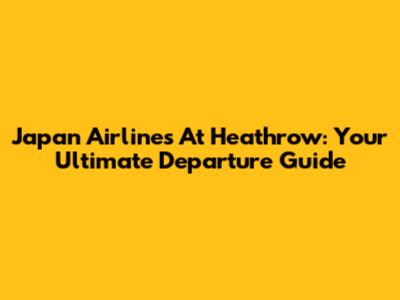 Japan Airlines At Heathrow: Your Ultimate Departure Guide