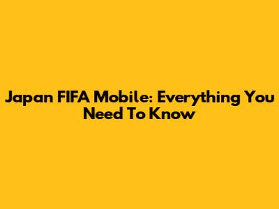 Japan FIFA Mobile: Everything You Need To Know