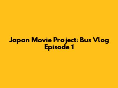 Japan Movie Project: Bus Vlog Episode 1