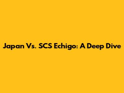 Japan Vs. SCS Echigo: A Deep Dive