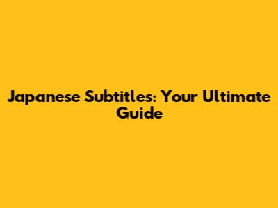 Japanese Subtitles: Your Ultimate Guide