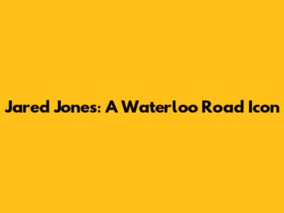 Jared Jones: A Waterloo Road Icon