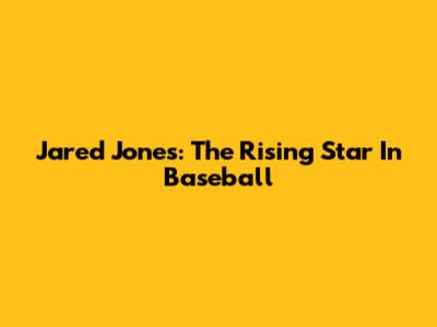 Jared Jones: The Rising Star In Baseball