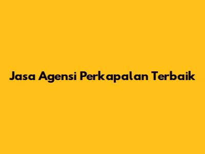 Jasa Agensi Perkapalan Terbaik