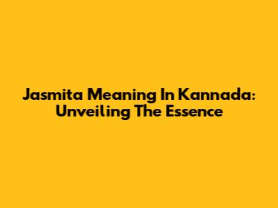 Jasmita Meaning In Kannada: Unveiling The Essence