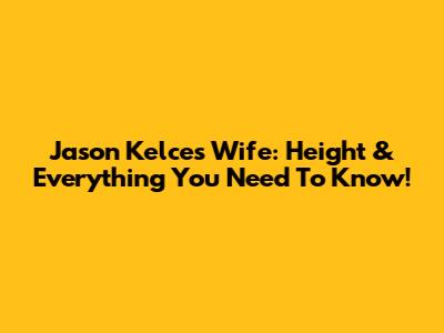 Jason Kelce's Wife: Height & Everything You Need To Know!