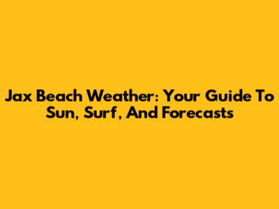 Jax Beach Weather: Your Guide To Sun, Surf, And Forecasts