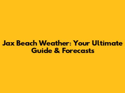 Jax Beach Weather: Your Ultimate Guide & Forecasts