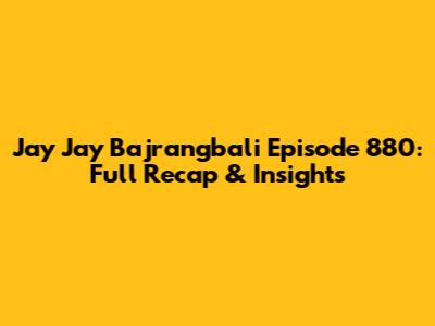 Jay Jay Bajrangbali Episode 880: Full Recap & Insights