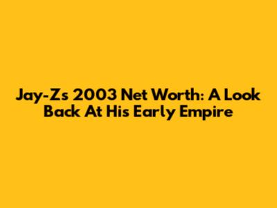 Jay-Z's 2003 Net Worth: A Look Back At His Early Empire