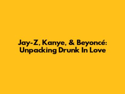 Jay-Z, Kanye, & Beyoncé: Unpacking 'Drunk In Love'