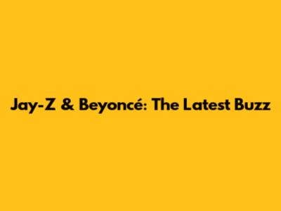 Jay-Z & Beyoncé: The Latest Buzz
