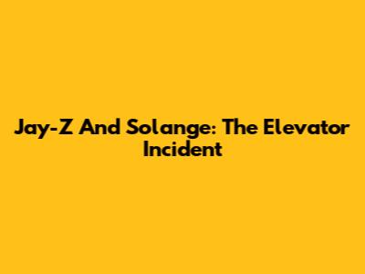 Jay-Z And Solange: The Elevator Incident