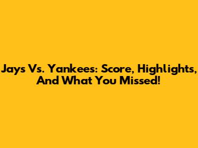 Jays Vs. Yankees: Score, Highlights, And What You Missed!