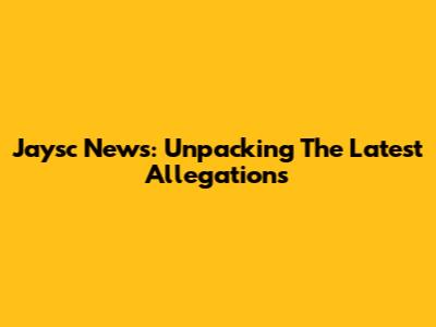 Jaysc News: Unpacking The Latest Allegations