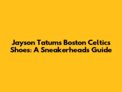 Jayson Tatum's Boston Celtics Shoes: A Sneakerhead's Guide