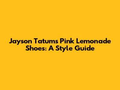 Jayson Tatum's Pink Lemonade Shoes: A Style Guide