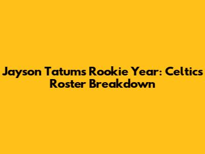 Jayson Tatum's Rookie Year: Celtics Roster Breakdown
