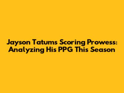 Jayson Tatum's Scoring Prowess: Analyzing His PPG This Season