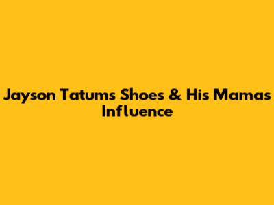 Jayson Tatum's Shoes & His Mama's Influence