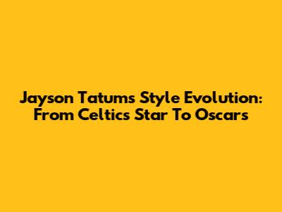 Jayson Tatum's Style Evolution: From Celtics Star To Oscars