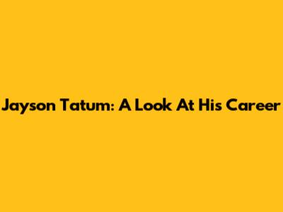 Jayson Tatum: A Look At His Career