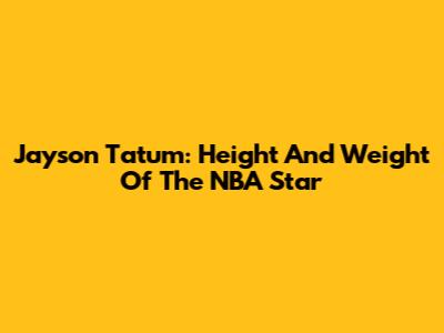 Jayson Tatum: Height And Weight Of The NBA Star