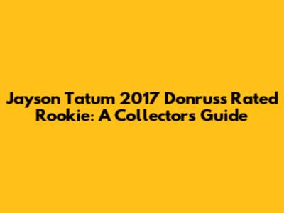 Jayson Tatum 2017 Donruss Rated Rookie: A Collector's Guide