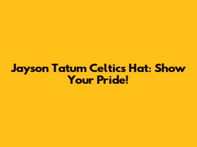 Jayson Tatum Celtics Hat: Show Your Pride!