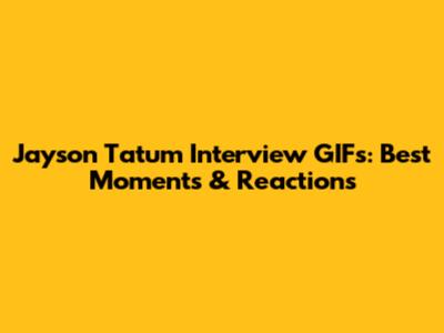 Jayson Tatum Interview GIFs: Best Moments & Reactions