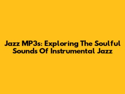 Jazz MP3s: Exploring The Soulful Sounds Of Instrumental Jazz