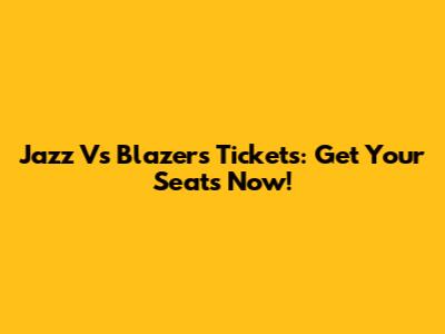 Jazz Vs Blazers Tickets: Get Your Seats Now!