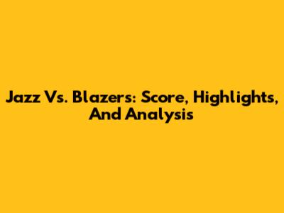 Jazz Vs. Blazers: Score, Highlights, And Analysis