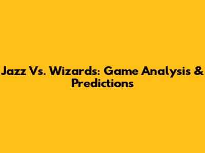 Jazz Vs. Wizards: Game Analysis & Predictions