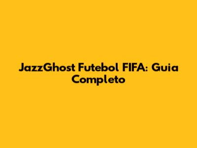 JazzGhost Futebol FIFA: Guia Completo
