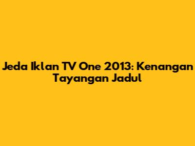 Jeda Iklan TV One 2013: Kenangan Tayangan Jadul