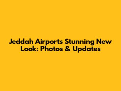 Jeddah Airport's Stunning New Look: Photos & Updates
