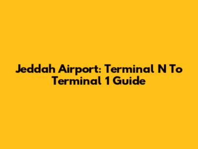 Jeddah Airport: Terminal N To Terminal 1 Guide