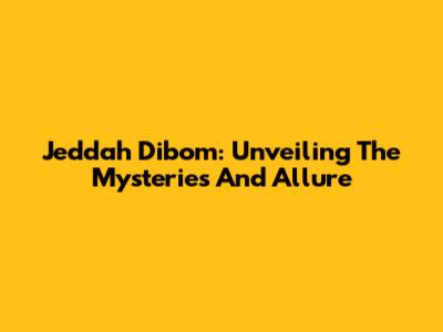 Jeddah Dibom: Unveiling The Mysteries And Allure