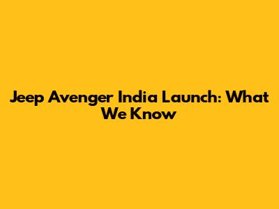 Jeep Avenger India Launch: What We Know