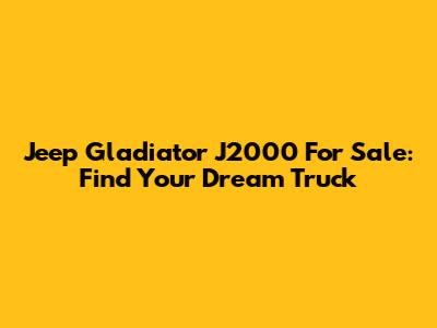 Jeep Gladiator J2000 For Sale: Find Your Dream Truck