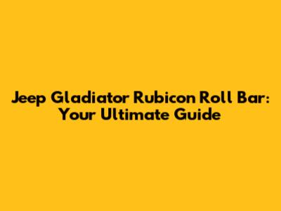 Jeep Gladiator Rubicon Roll Bar: Your Ultimate Guide