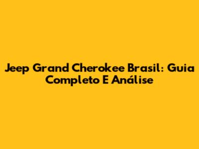 Jeep Grand Cherokee Brasil: Guia Completo E Análise