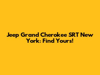 Jeep Grand Cherokee SRT New York: Find Yours!